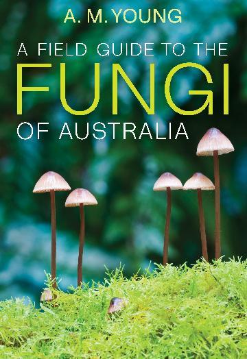 A Field Guide To The Fungi of Australia by A.M. Young