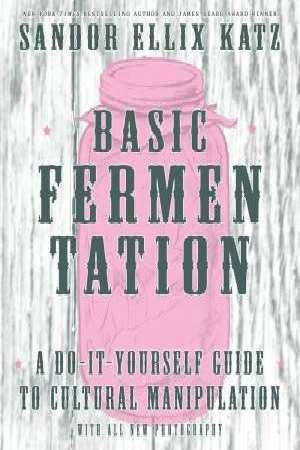 Basic Fermentation: A Do-It-Yourself Guide To Cultural Manipulation Sandor Katz - OzFarmer