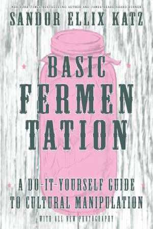 Basic Fermentation: A Do-It-Yourself Guide To Cultural Manipulation Sandor Katz